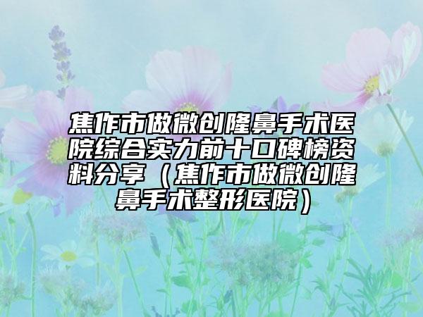 焦作市做微创隆鼻手术医院综合实力前十口碑榜资料分享（焦作市做微创隆鼻手术整形医院）