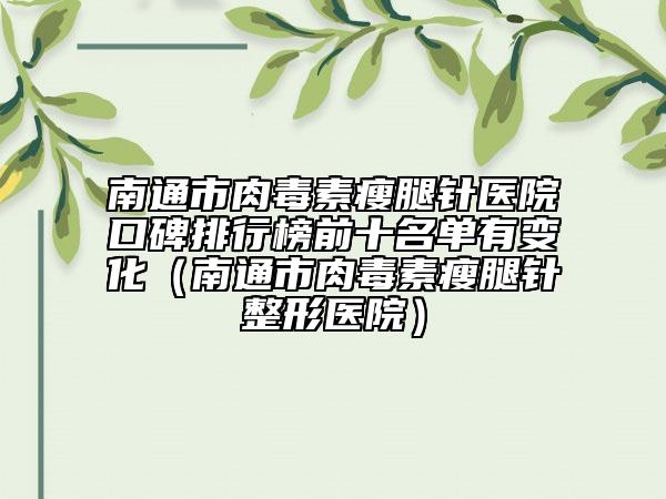 南通市肉毒素瘦腿针医院口碑排行榜前十名单有变化（南通市肉毒素瘦腿针整形医院）