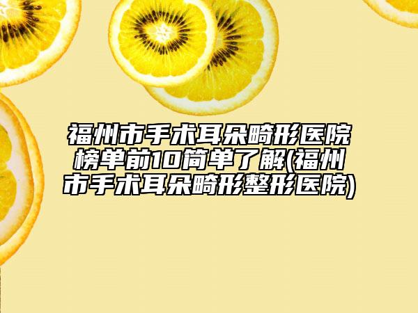 福州市手术耳朵畸形医院榜单前10简单了解(福州市手术耳朵畸形整形医院)