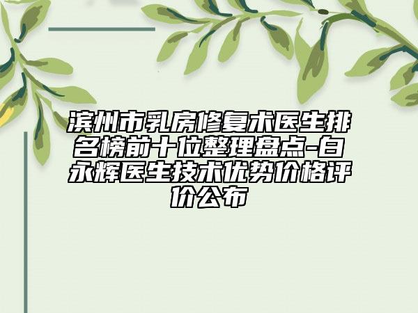 滨州市乳房修复术医生排名榜前十位整理盘点-白永辉医生技术优势价格评价公布