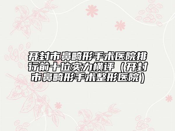 开封市鼻畸形手术医院排行前十位实力横评（开封市鼻畸形手术整形医院）