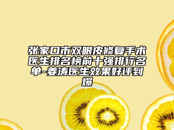 张家口市双眼皮修复手术医生排名榜前十强排行名单-姜涛医生效果好评到爆