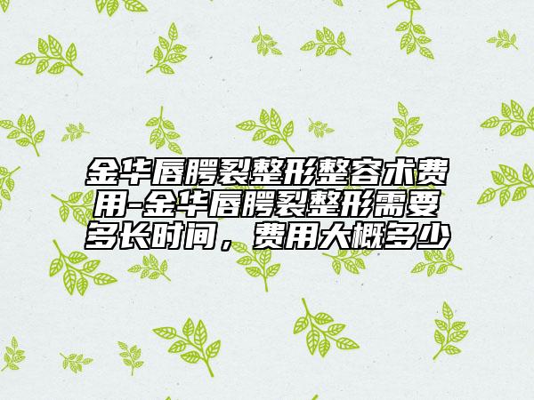 金华唇腭裂整形整容术费用-金华唇腭裂整形需要多长时间，费用大概多少