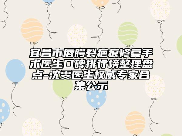 宜昌市唇腭裂疤痕修复手术医生口碑排行榜整理盘点-沈雯医生权威专家合集公示