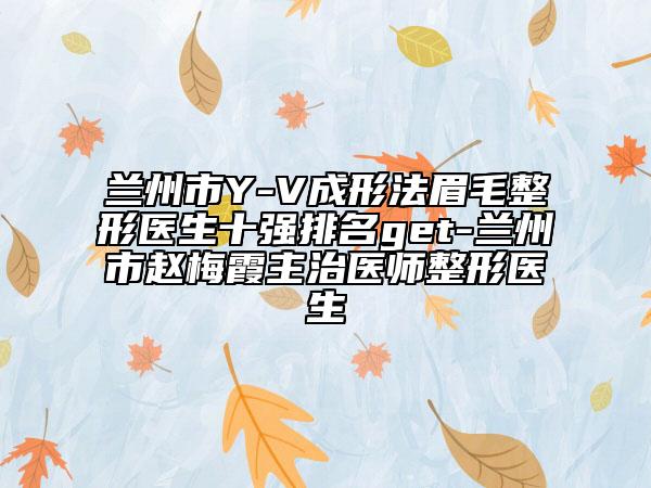 兰州市Y-V成形法眉毛整形医生十强排名get-兰州市赵梅霞主治医师整形医生