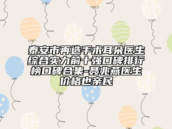 泰安市再造手术耳朵医生综合实力前十强口碑排行榜口碑合集-聂兆燕医生价格也亲民