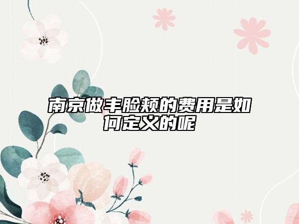 南京做丰脸颊的费用是如何定义的呢