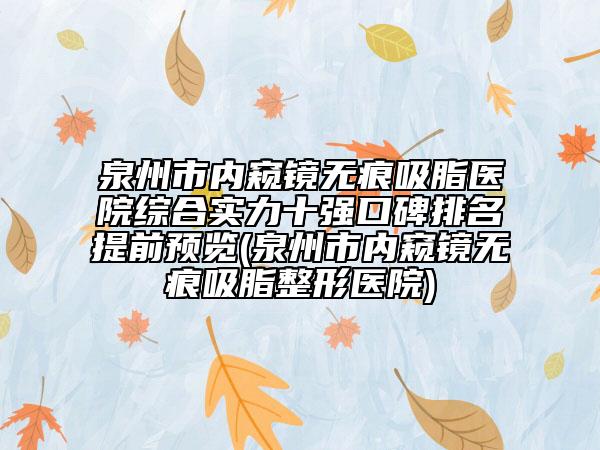 泉州市内窥镜无痕吸脂医院综合实力十强口碑排名提前预览(泉州市内窥镜无痕吸脂整形医院)