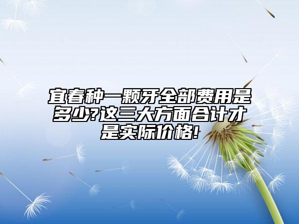 宜春种一颗牙全部费用是多少?这三大方面合计才是实际价格!