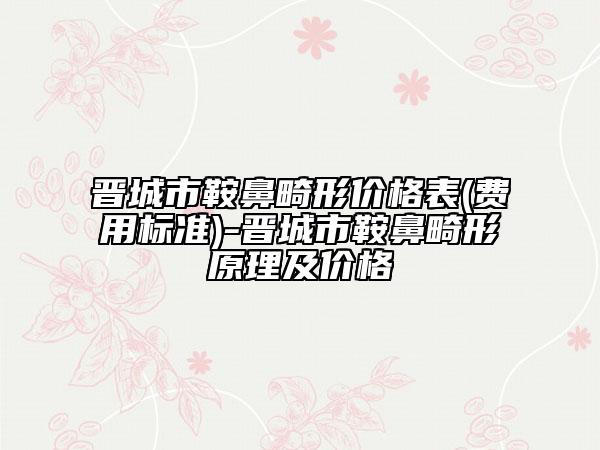 晋城市鞍鼻畸形价格表(费用标准)-晋城市鞍鼻畸形原理及价格