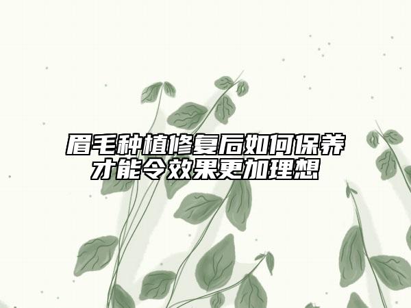 眉毛种植修复后如何保养才能令效果更加理想