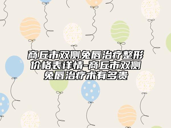 商丘市双侧兔唇治疗整形价格表详情-商丘市双侧兔唇治疗术有多贵