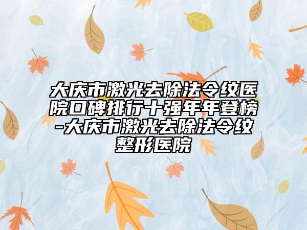 大庆市激光去除法令纹医院口碑排行十强年年登榜-大庆市激光去除法令纹整形医院