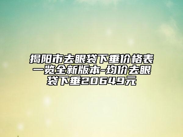 揭阳市去眼袋下垂价格表一览全新版本-均价去眼袋下垂20649元