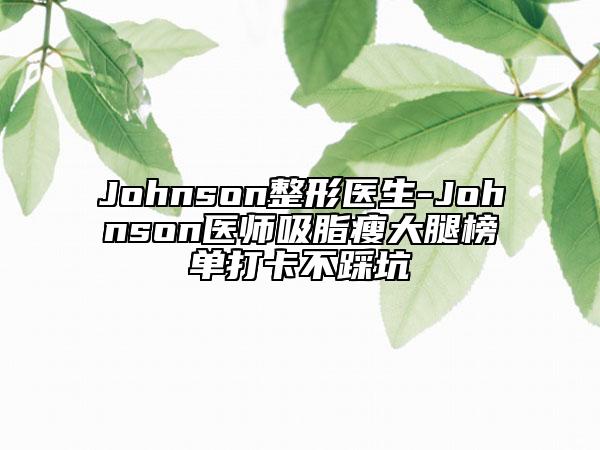 Johnson整形医生-Johnson医师吸脂瘦大腿榜单打卡不踩坑