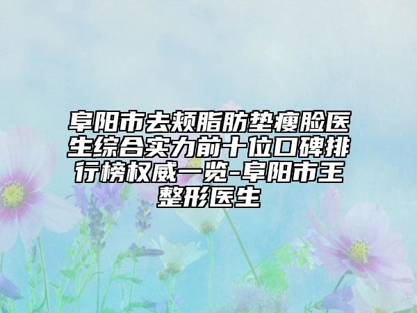 阜阳市去颊脂肪垫瘦脸医生综合实力前十位口碑排行榜权威一览-阜阳市王整形医生