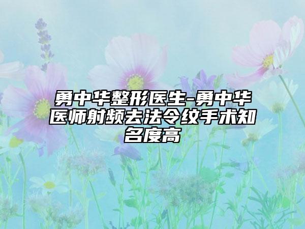 勇中华整形医生-勇中华医师射频去法令纹手术知名度高