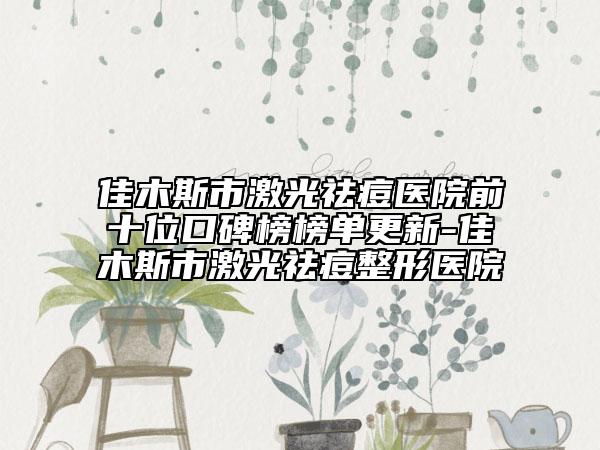 佳木斯市激光祛痘医院前十位口碑榜榜单更新-佳木斯市激光祛痘整形医院