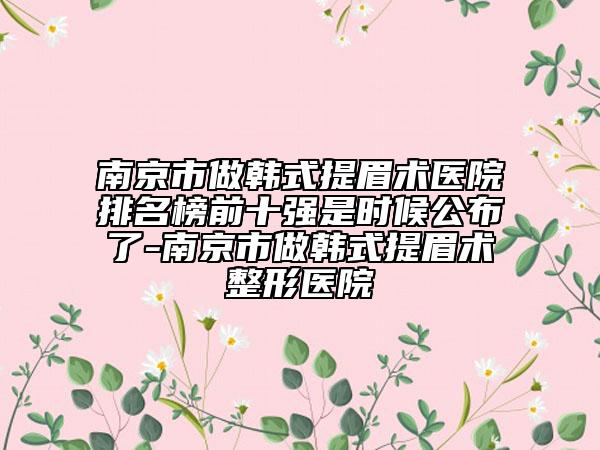 南京市做韩式提眉术医院排名榜前十强是时候公布了-南京市做韩式提眉术整形医院