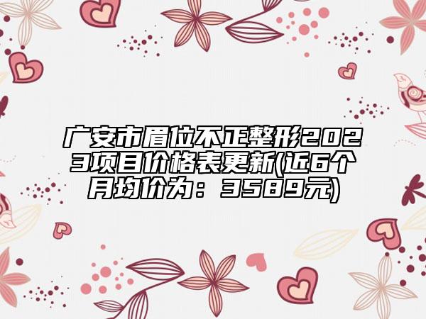 广安市眉位不正整形2023项目价格表更新(近6个月均价为：3589元)