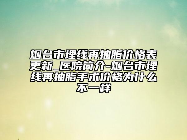 烟台市埋线再抽脂价格表更新_医院简介-烟台市埋线再抽脂手术价格为什么不一样