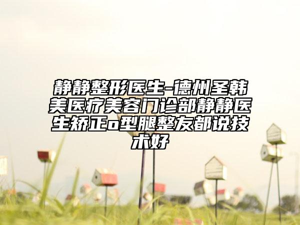 静静整形医生-德州圣韩美医疗美容门诊部静静医生矫正o型腿整友都说技术好