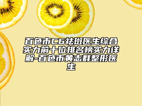 百色市C6祛斑医生综合实力前十位排名榜实力详解-百色市黄志群整形医生