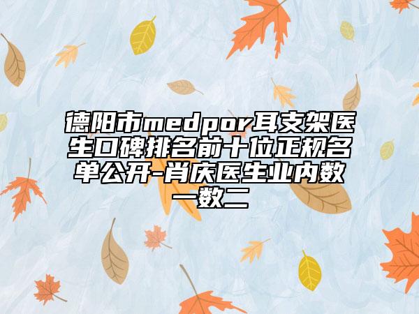 德阳市medpor耳支架医生口碑排名前十位正规名单公开-肖庆医生业内数一数二