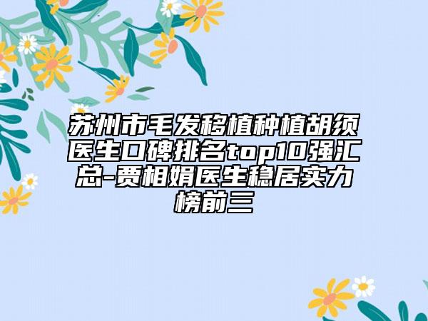 苏州市毛发移植种植胡须医生口碑排名top10强汇总-贾相娟医生稳居实力榜前三