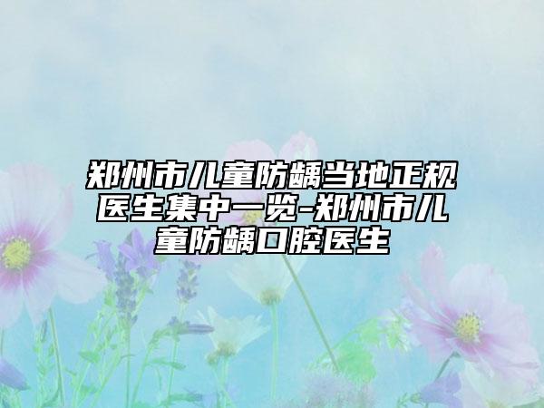 郑州市儿童防龋当地正规医生集中一览-郑州市儿童防龋口腔医生