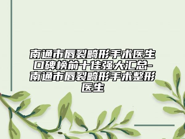 南通市唇裂畸形手术医生口碑榜前十佳强大汇总-南通市唇裂畸形手术整形医生