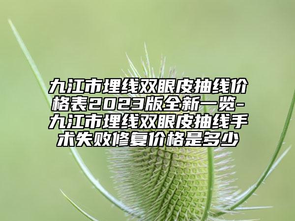 九江市埋线双眼皮抽线价格表2023版全新一览-九江市埋线双眼皮抽线手术失败修复价格是多少