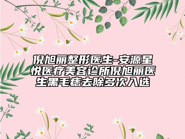 倪旭丽整形医生-安源星悦医疗美容诊所倪旭丽医生黑毛痣去除多次入选