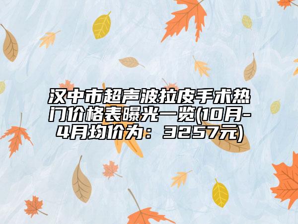 汉中市超声波拉皮手术热门价格表曝光一览(10月-4月均价为：3257元)