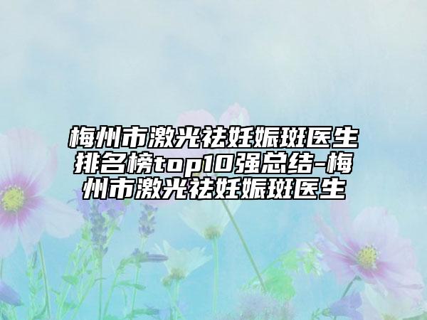 梅州市激光祛妊娠斑医生排名榜top10强总结-梅州市激光祛妊娠斑医生