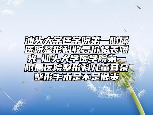 汕头大学医学院第一附属医院整形科收费价格表曝光-汕头大学医学院第一附属医院整形科儿童耳朵整形手术是不是很贵