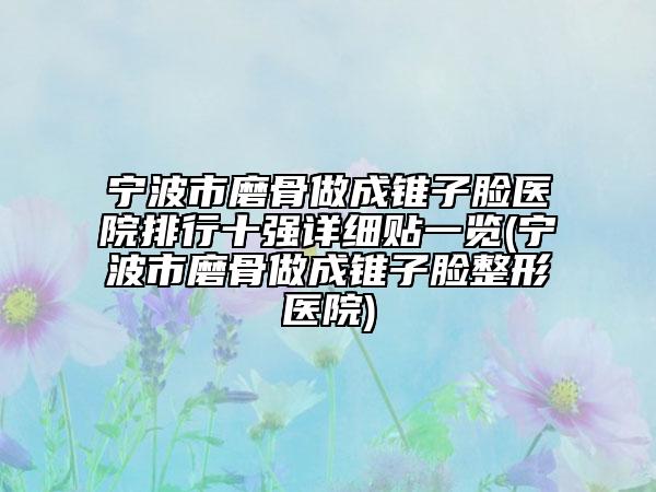 宁波市磨骨做成锥子脸医院排行十强详细贴一览(宁波市磨骨做成锥子脸整形医院)