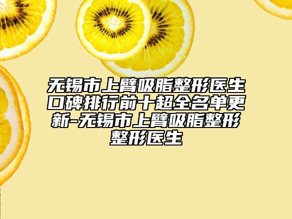 无锡市上臂吸脂整形医生口碑排行前十超全名单更新-无锡市上臂吸脂整形整形医生