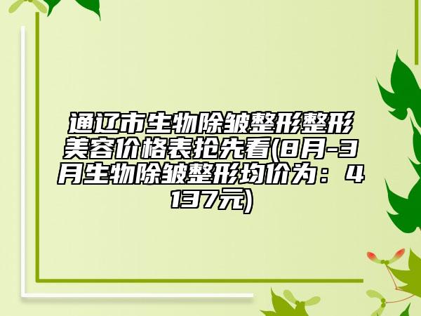 通辽市生物除皱整形整形美容价格表抢先看(8月-3月生物除皱整形均价为：4137元)