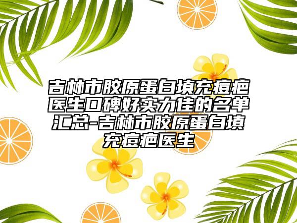 吉林市胶原蛋白填充痘疤医生口碑好实力佳的名单汇总-吉林市胶原蛋白填充痘疤医生