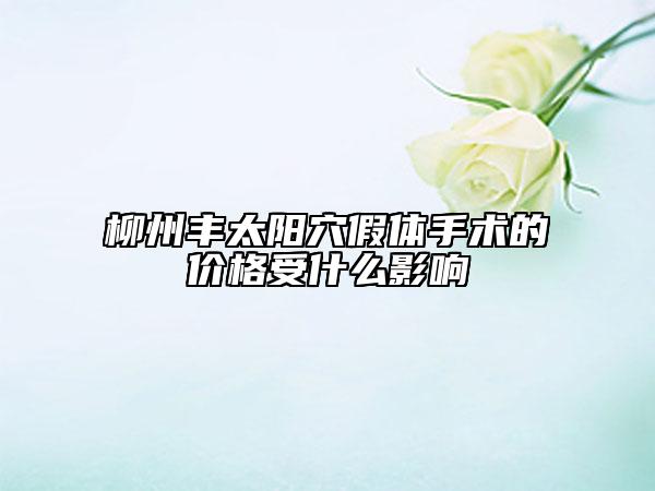 柳州丰太阳穴假体手术的价格受什么影响