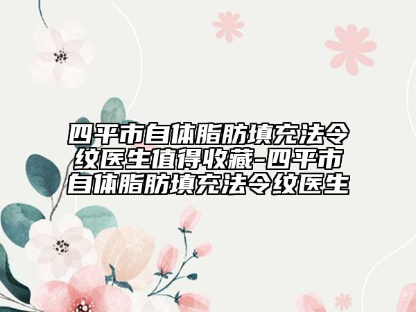 四平市自体脂肪填充法令纹医生值得收藏-四平市自体脂肪填充法令纹医生