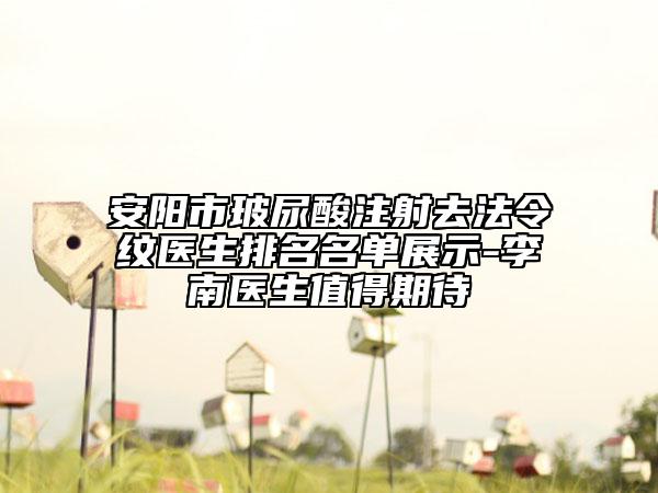 安阳市玻尿酸注射去法令纹医生排名名单展示-李南医生值得期待