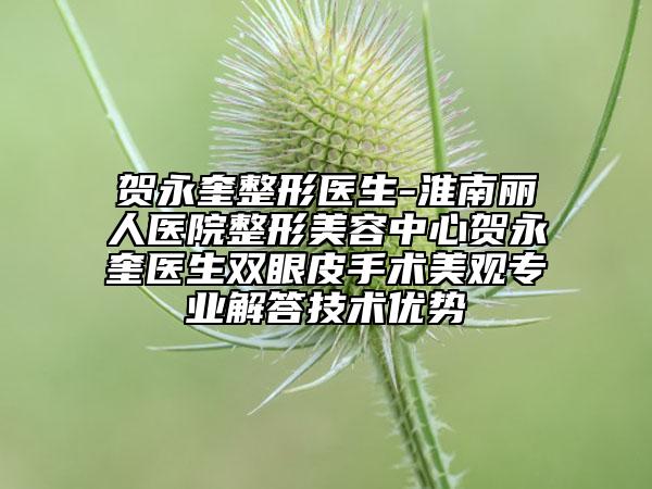 贺永奎整形医生-淮南丽人医院整形美容中心贺永奎医生双眼皮手术美观专业解答技术优势