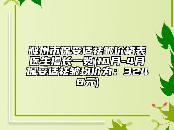 滁州市保妥适祛皱价格表医生擅长一览(10月-4月保妥适祛皱均价为：3248元)