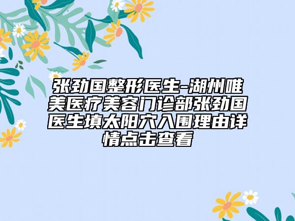 张劲国整形医生-湖州唯美医疗美容门诊部张劲国医生填太阳穴入围理由详情点击查看