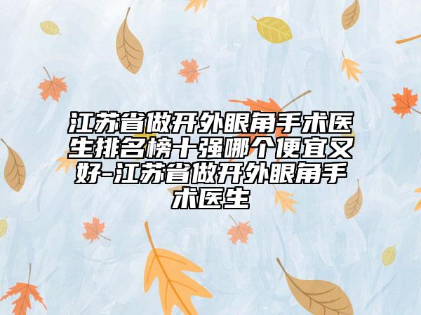 江苏省做开外眼角手术医生排名榜十强哪个便宜又好-江苏省做开外眼角手术医生