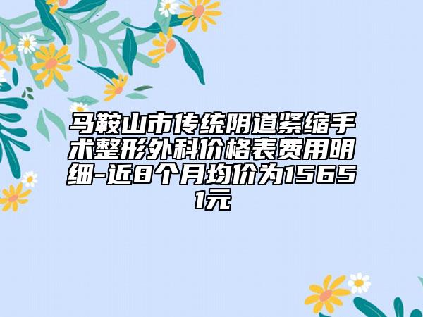 马鞍山市传统阴道紧缩手术整形外科价格表费用明细-近8个月均价为15651元