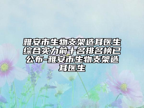 雅安市生物支架造耳医生综合实力前十名排名榜已公布-雅安市生物支架造耳医生