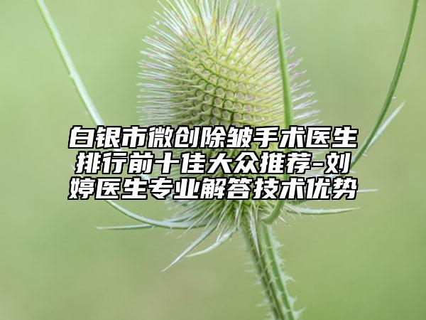 白银市微创除皱手术医生排行前十佳大众推荐-刘婷医生专业解答技术优势